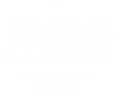 ABOUT US Pajonal Enterprise Corporation was established for the purpose of providing quality and professional lawn & landscaping services at reasonable prices. Our goal is for our customers to have the most attractive property possible. Our services include lawn & landscape maintenance, fertilization, aeration and lawn installation/replacement, landscape design & installation, seasonal color installation, bed mulch installation, hedge/shrub & tree trimming. We carry Commercial Bonding Coverage. Call today for any questions or to schedule an appointment.